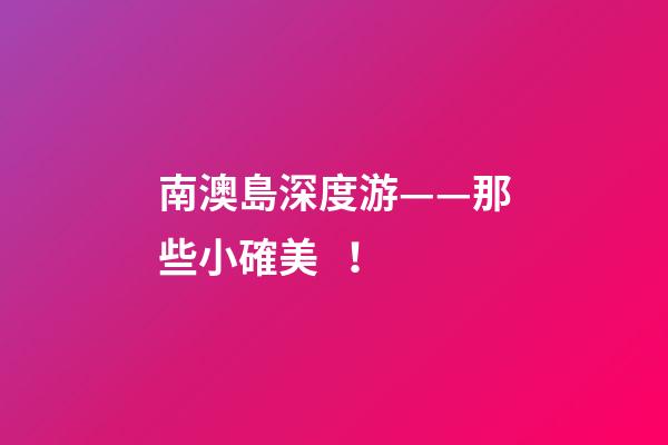 南澳島深度游——那些小確美！